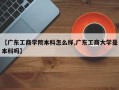 【广东工商学院本科怎么样,广东工商大学是本科吗】