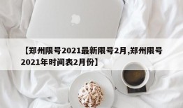 【郑州限号2021最新限号2月,郑州限号2021年时间表2月份】