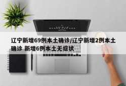 辽宁新增69例本土确诊/辽宁新增2例本土确诊 新增6例本土无症状