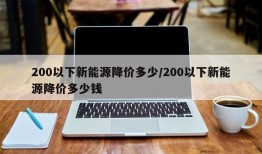 200以下新能源降价多少/200以下新能源降价多少钱