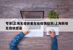 专家:上海无症状者左右疫情趋势/上海新增无症状感染