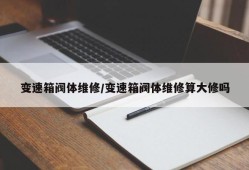 变速箱阀体维修/变速箱阀体维修算大修吗