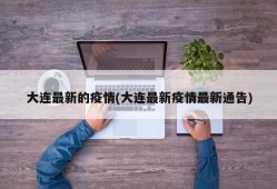 大连最新的疫情(大连最新疫情最新通告)