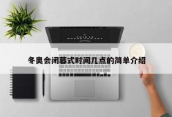 冬奥会闭幕式时间几点的简单介绍