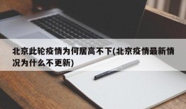 北京此轮疫情为何居高不下(北京疫情最新情况为什么不更新)