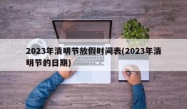 2023年清明节放假时间表(2023年清明节的日期)