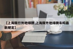 【上海限行外地绿牌,上海限外地绿牌车吗最新规定】