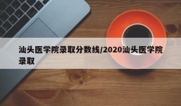 汕头医学院录取分数线/2020汕头医学院录取