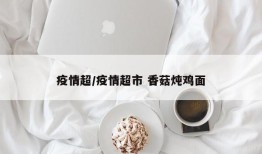 疫情超/疫情超市 香菇炖鸡面
