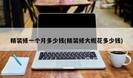 精装修一个月多少钱(精装修大概花多少钱)