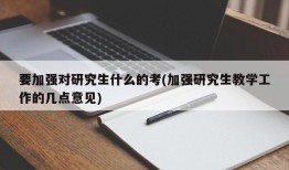 要加强对研究生什么的考(加强研究生教学工作的几点意见)