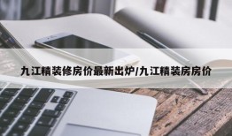 九江精装修房价最新出炉/九江精装房房价
