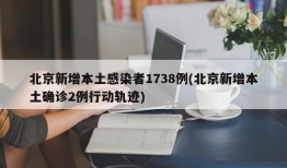 北京新增本土感染者1738例(北京新增本土确诊2例行动轨迹)