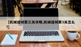 【机械迷城第三关攻略,机械迷城第3关怎么?】
