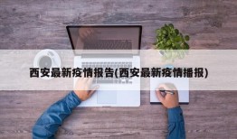 西安最新疫情报告(西安最新疫情播报)