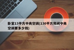 卧室13平方中央空调(130平方房间中央空调要多少钱)