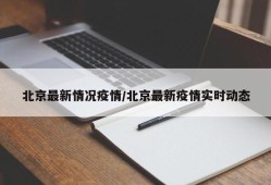 北京最新情况疫情/北京最新疫情实时动态