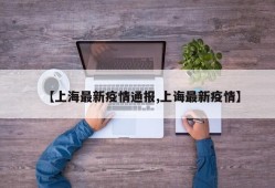 【上海最新疫情通报,上诲最新疫情】