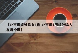 【北京增境外输入1例,北京增1例境外输入在哪个区】