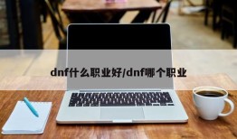 dnf什么职业好/dnf哪个职业