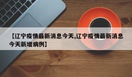 【辽宁疫情最新消息今天,辽宁疫情最新消息今天新增病例】