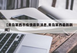 【青岛莱西市疫情最新消息,青岛莱西最新新闻】