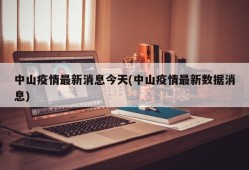 中山疫情最新消息今天(中山疫情最新数据消息)