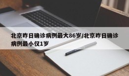北京昨日确诊病例最大86岁/北京昨日确诊病例最小仅1岁