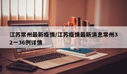 江苏常州最新疫情/江苏疫情最新消息常州32一36例详情