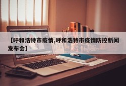 【呼和浩特市疫情,呼和浩特市疫情防控新闻发布会】