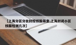 【上海分区分批封控核酸筛查,上海封闭小区核酸检测几次】