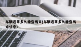 车辆违章多久能查出来(车辆违章多久能查出来信息)